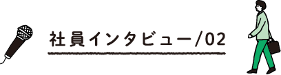 社員インタビュー/02