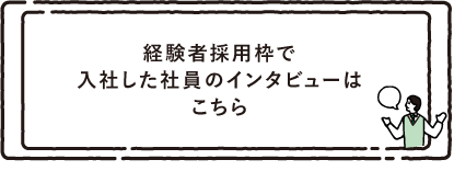 経験者採用枠で入社した社員のインタビューはこちら